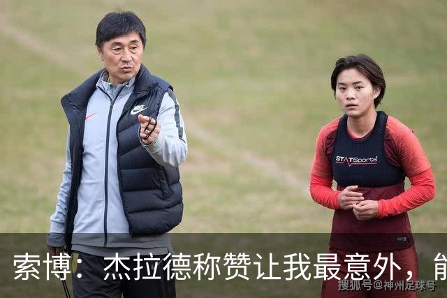 索博：杰拉德称赞让我最意外，能得到他的评价是非常高的赞誉